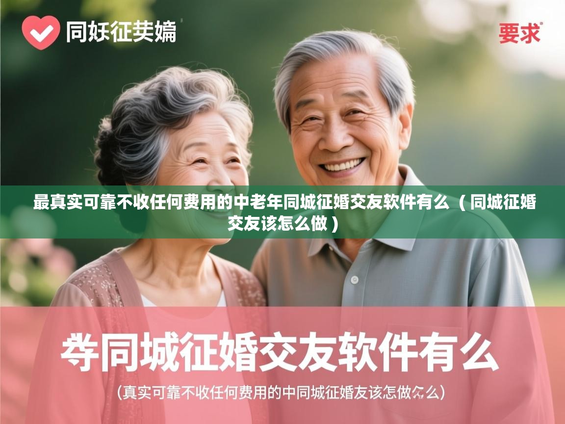  最真实可靠不收任何费用的中老年同城征婚交友软件有么  ( 同城征婚交友该怎么做 )