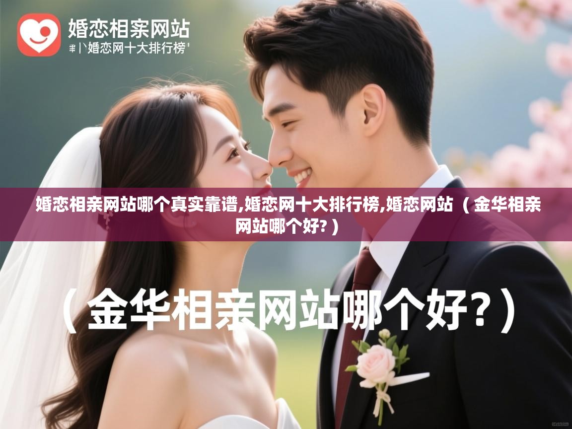 婚恋相亲网站哪个真实靠谱,婚恋网十大排行榜,婚恋网站 ( 金华相亲网站哪个好? ) 婚恋相亲网站哪个真实靠谱,婚恋网十大排行榜,婚恋网站 ( 金华相亲网站哪个好? )