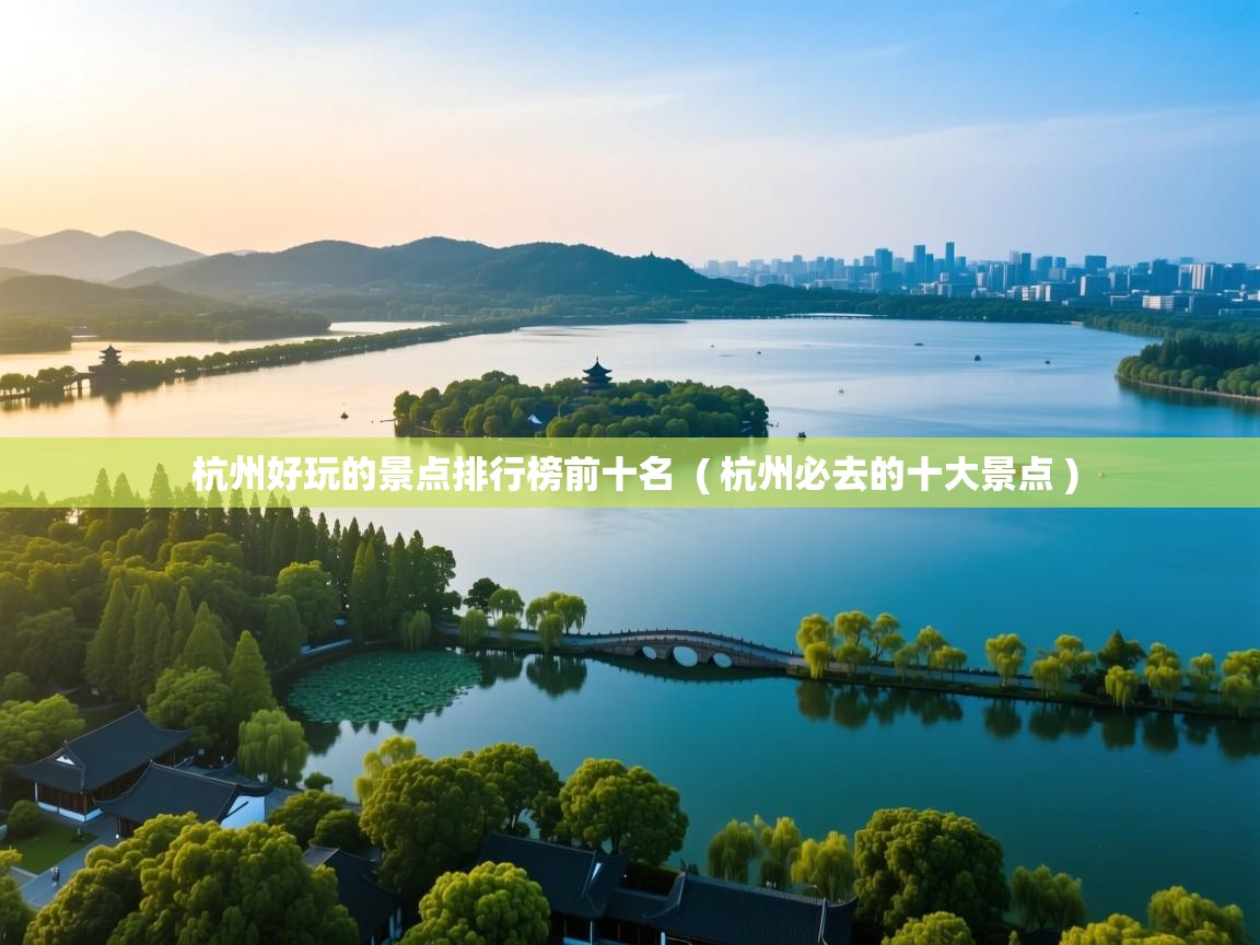 杭州好玩的景点排行榜前十名 ( 杭州必去的十大景点 ) 杭州好玩的景点排行榜前十名 ( 杭州必去的十大景点 )