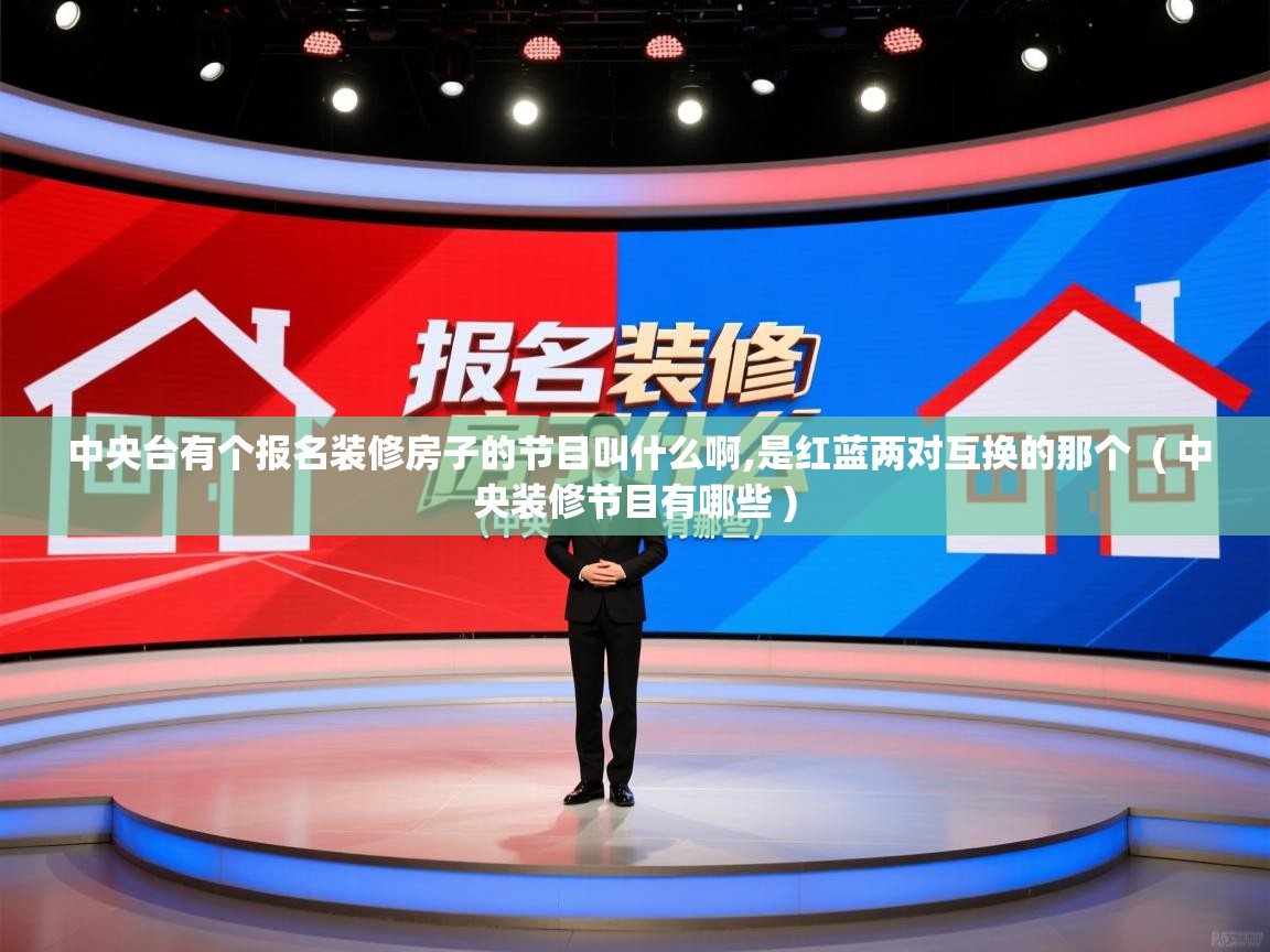  中央台有个报名装修房子的节目叫什么啊,是红蓝两对互换的那个  ( 中央装修节目有哪些 )