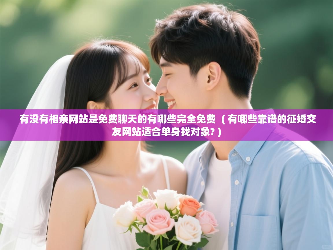  有没有相亲网站是免费聊天的有哪些完全免费  ( 有哪些靠谱的征婚交友网站适合单身找对象? )