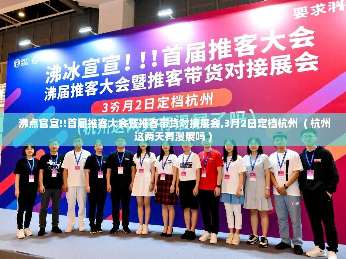  沸点官宣!!首届推客大会暨推客带货对接展会,3月2日定档杭州  ( 杭州这两天有漫展吗 )