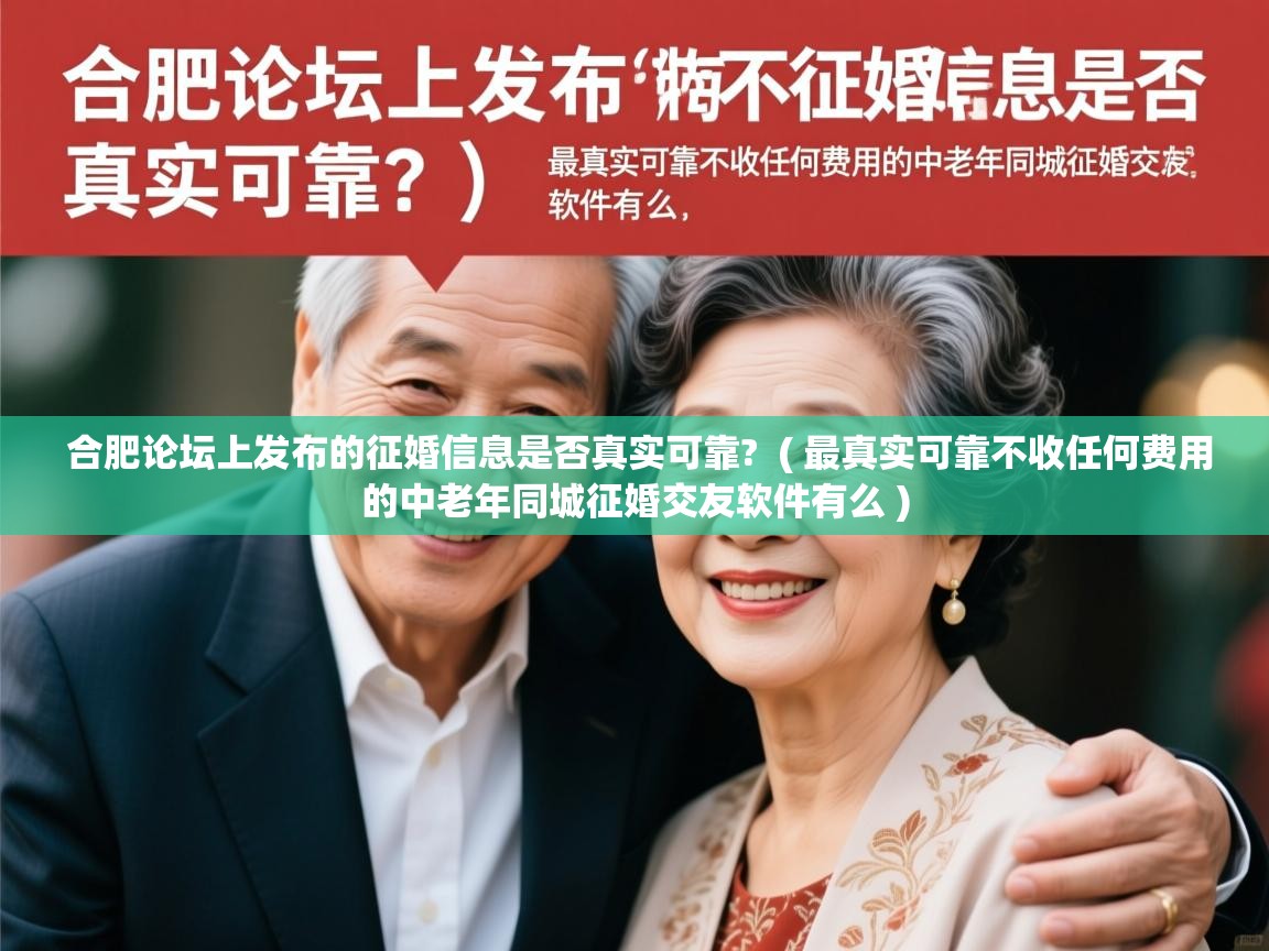  合肥论坛上发布的征婚信息是否真实可靠?  ( 最真实可靠不收任何费用的中老年同城征婚交友软件有么 )