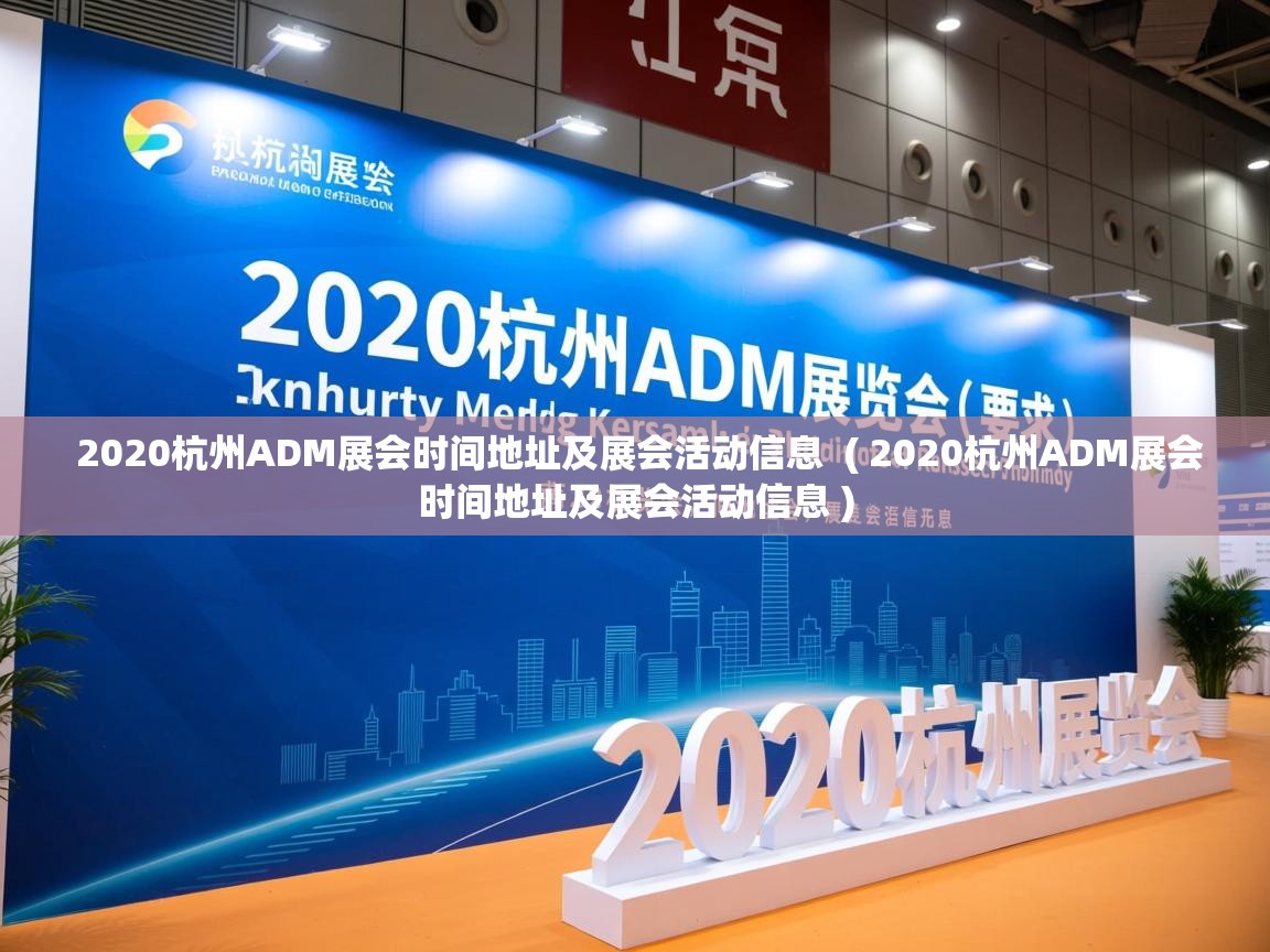  2020杭州ADM展会时间地址及展会活动信息  ( 2020杭州ADM展会时间地址及展会活动信息 )