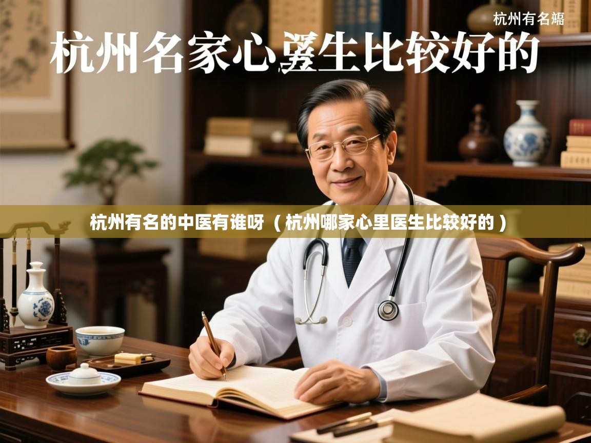 杭州有名的中医有谁呀 ( 杭州哪家心里医生比较好的 ) 杭州有名的中医有谁呀 ( 杭州哪家心里医生比较好的 )
