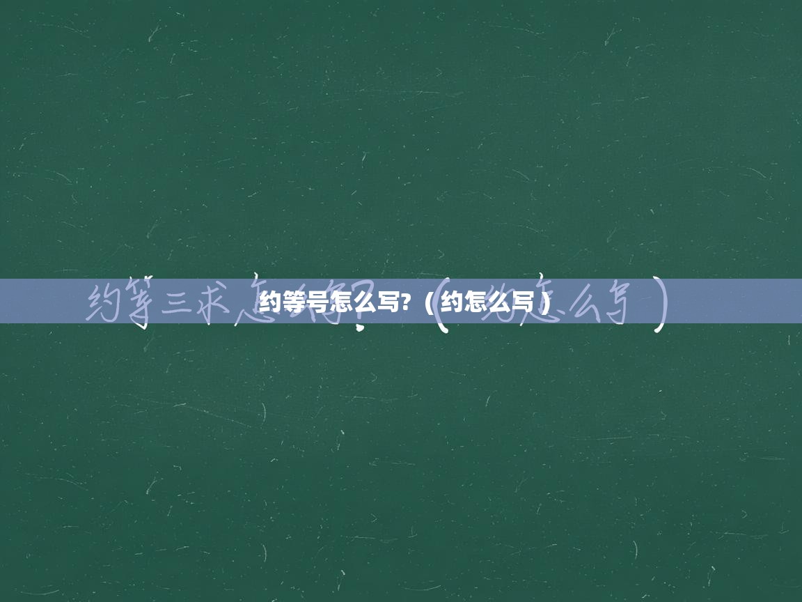 约等号怎么写? ( 约怎么写 ) 约等号怎么写? ( 约怎么写 )