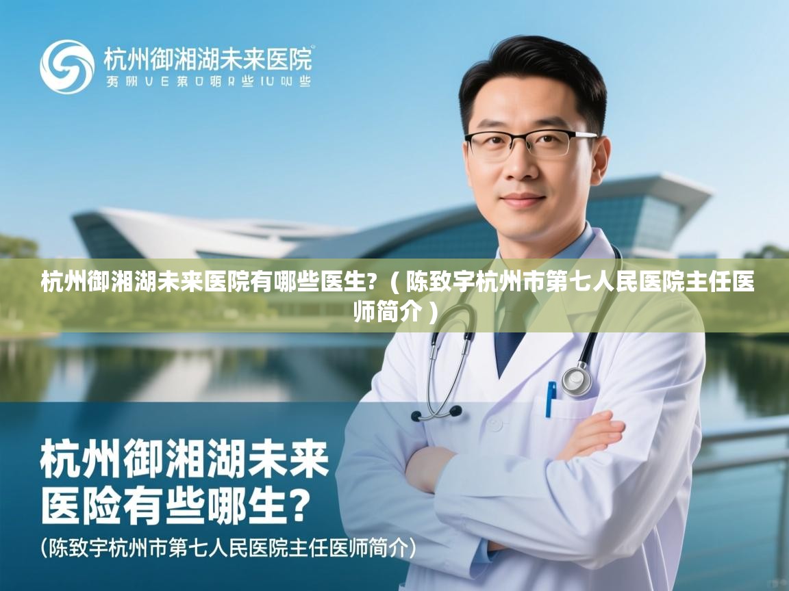 杭州御湘湖未来医院有哪些医生? ( 陈致宇杭州市第七人民医院主任医师简介 ) 杭州御湘湖未来医院有哪些医生? ( 陈致宇杭州市第七人民医院主任医师简介 )