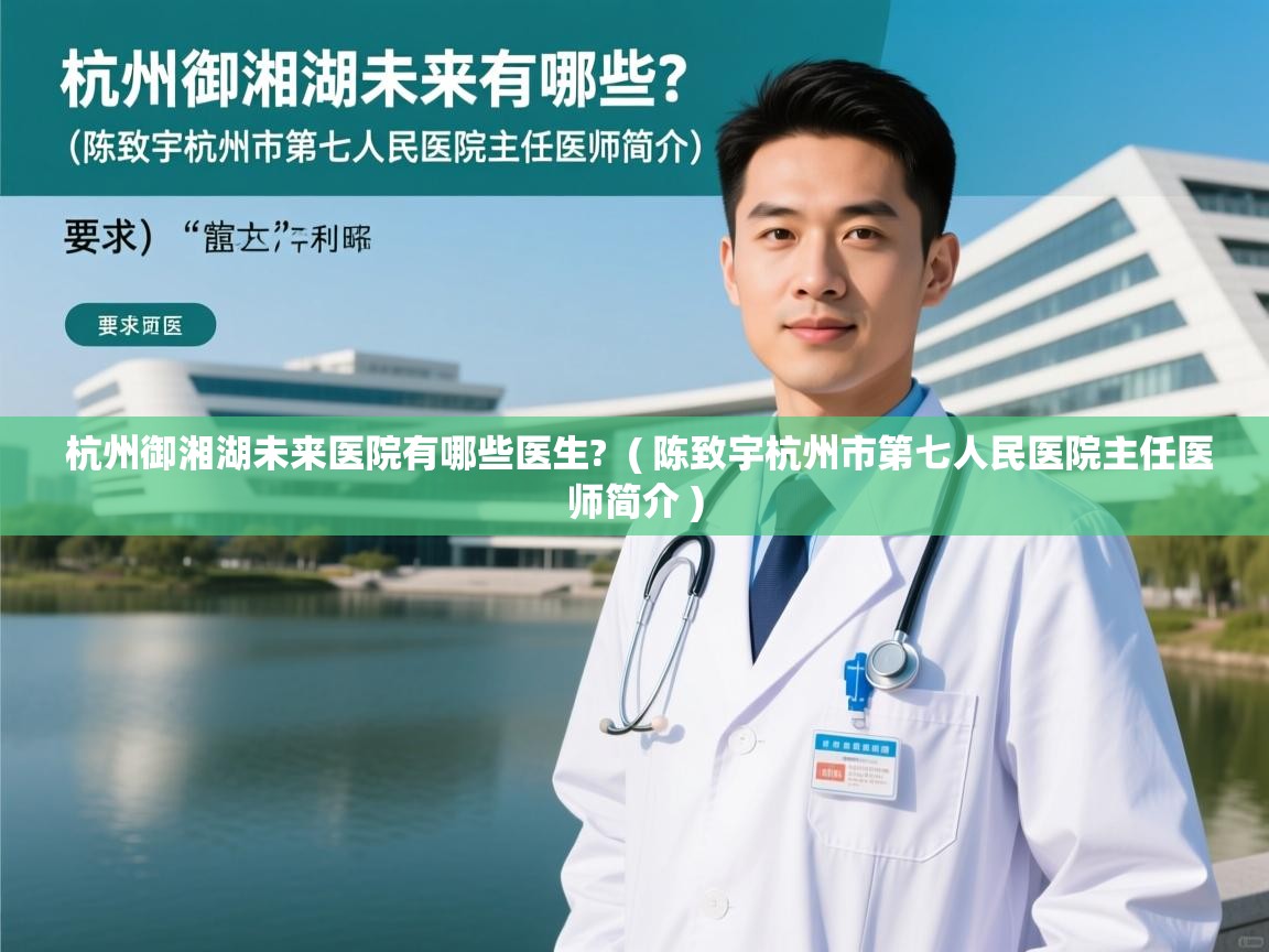 杭州御湘湖未来医院有哪些医生? ( 陈致宇杭州市第七人民医院主任医师简介 ) 杭州御湘湖未来医院有哪些医生? ( 陈致宇杭州市第七人民医院主任医师简介 )