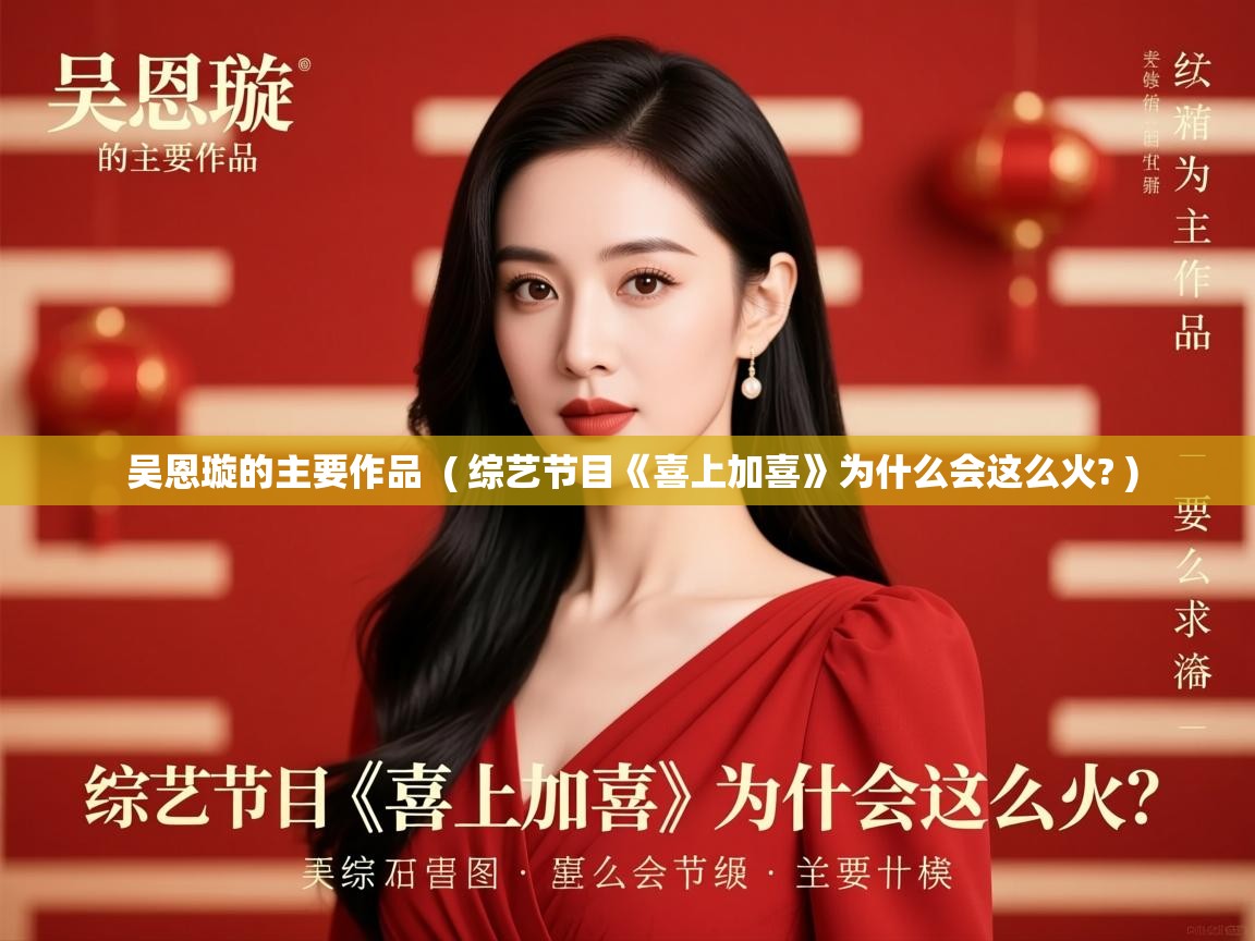  吴恩璇的主要作品  ( 综艺节目《喜上加喜》为什么会这么火? )