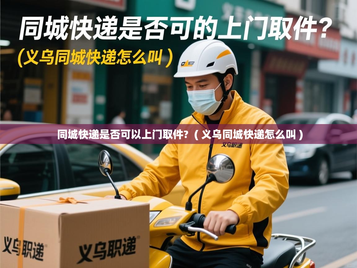  同城快递是否可以上门取件?  ( 义乌同城快递怎么叫 )