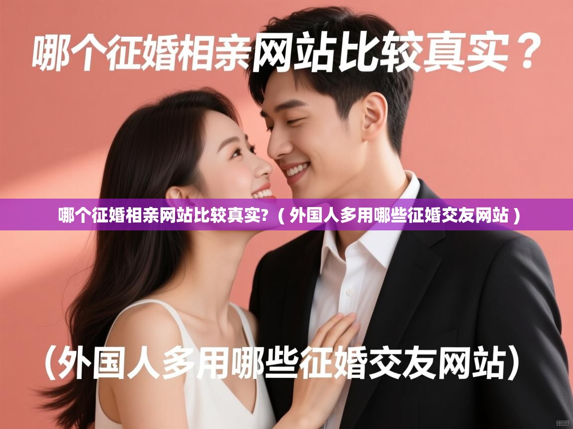  哪个征婚相亲网站比较真实?  ( 外国人多用哪些征婚交友网站 )