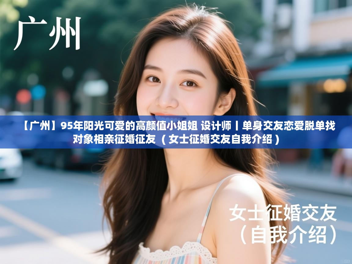  【广州】95年阳光可爱的高颜值小姐姐 设计师丨单身交友恋爱脱单找对象相亲征婚征友  ( 女士征婚交友自我介绍 )