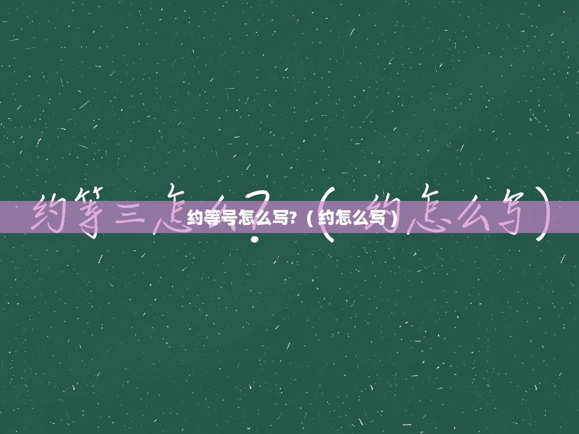  约等号怎么写?  ( 约怎么写 )