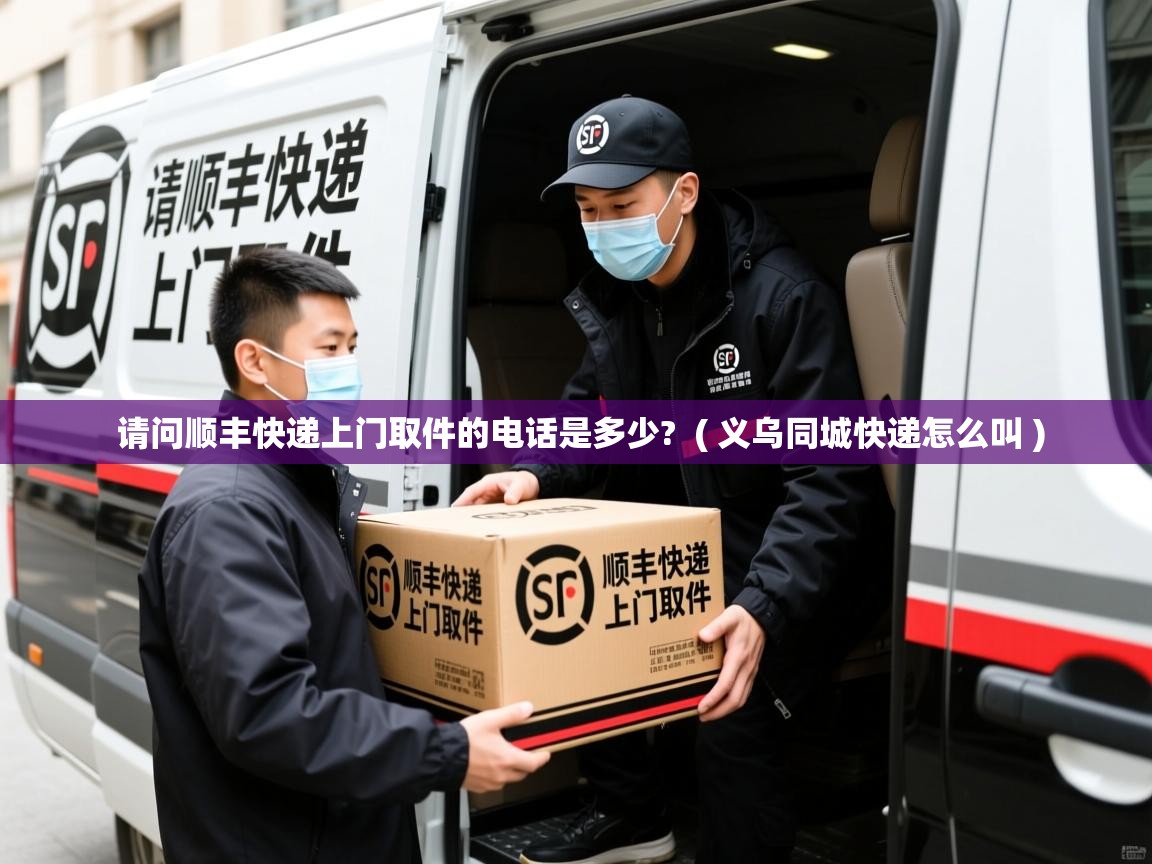  请问顺丰快递上门取件的电话是多少?  ( 义乌同城快递怎么叫 )