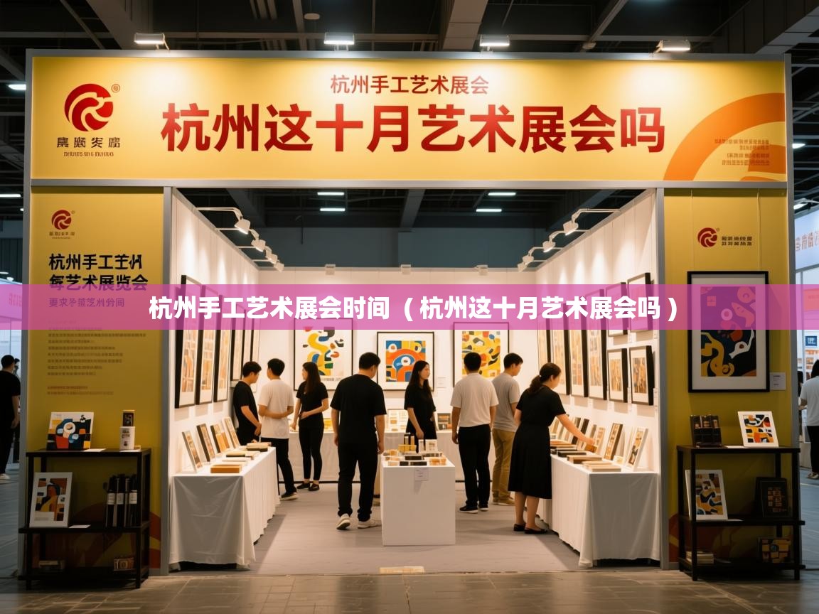  杭州手工艺术展会时间  ( 杭州这十月艺术展会吗 )
