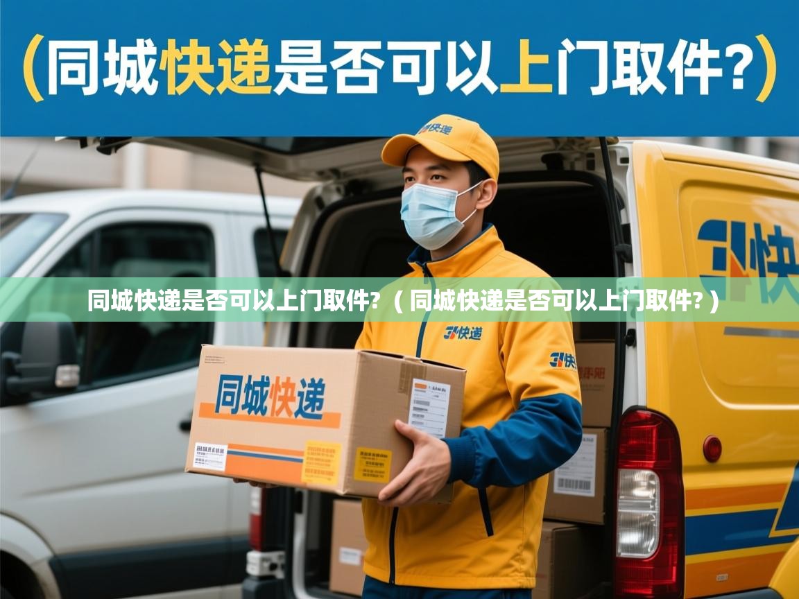  同城快递是否可以上门取件?  ( 同城快递是否可以上门取件? )
