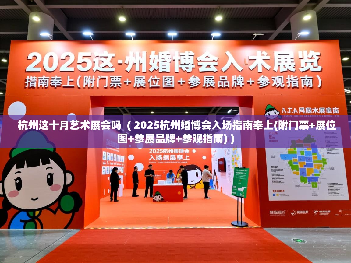  杭州这十月艺术展会吗  ( 2025杭州婚博会入场指南奉上(附门票+展位图+参展品牌+参观指南) )