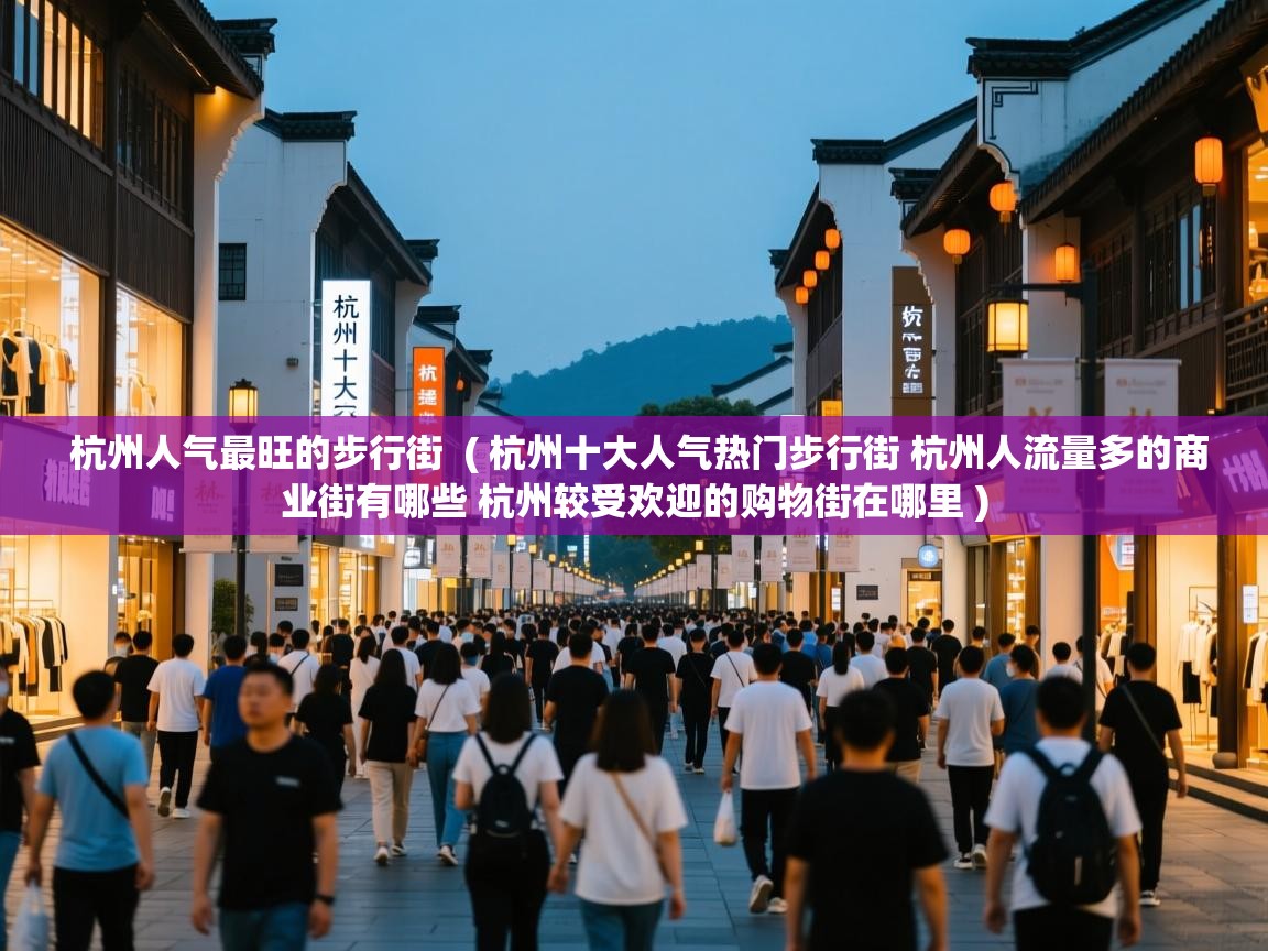  杭州人气最旺的步行街  ( 杭州十大人气热门步行街 杭州人流量多的商业街有哪些 杭州较受欢迎的购物街在哪里 )