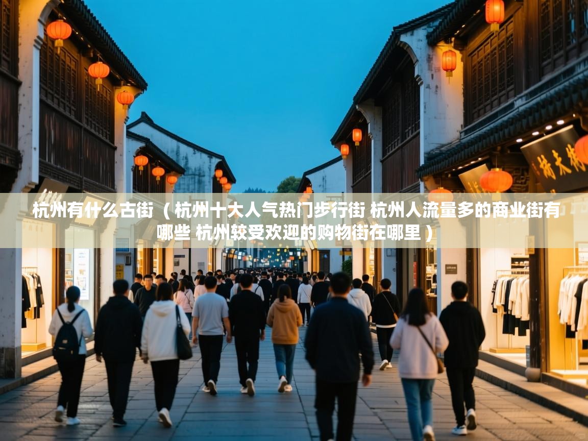  杭州有什么古街  ( 杭州十大人气热门步行街 杭州人流量多的商业街有哪些 杭州较受欢迎的购物街在哪里 )