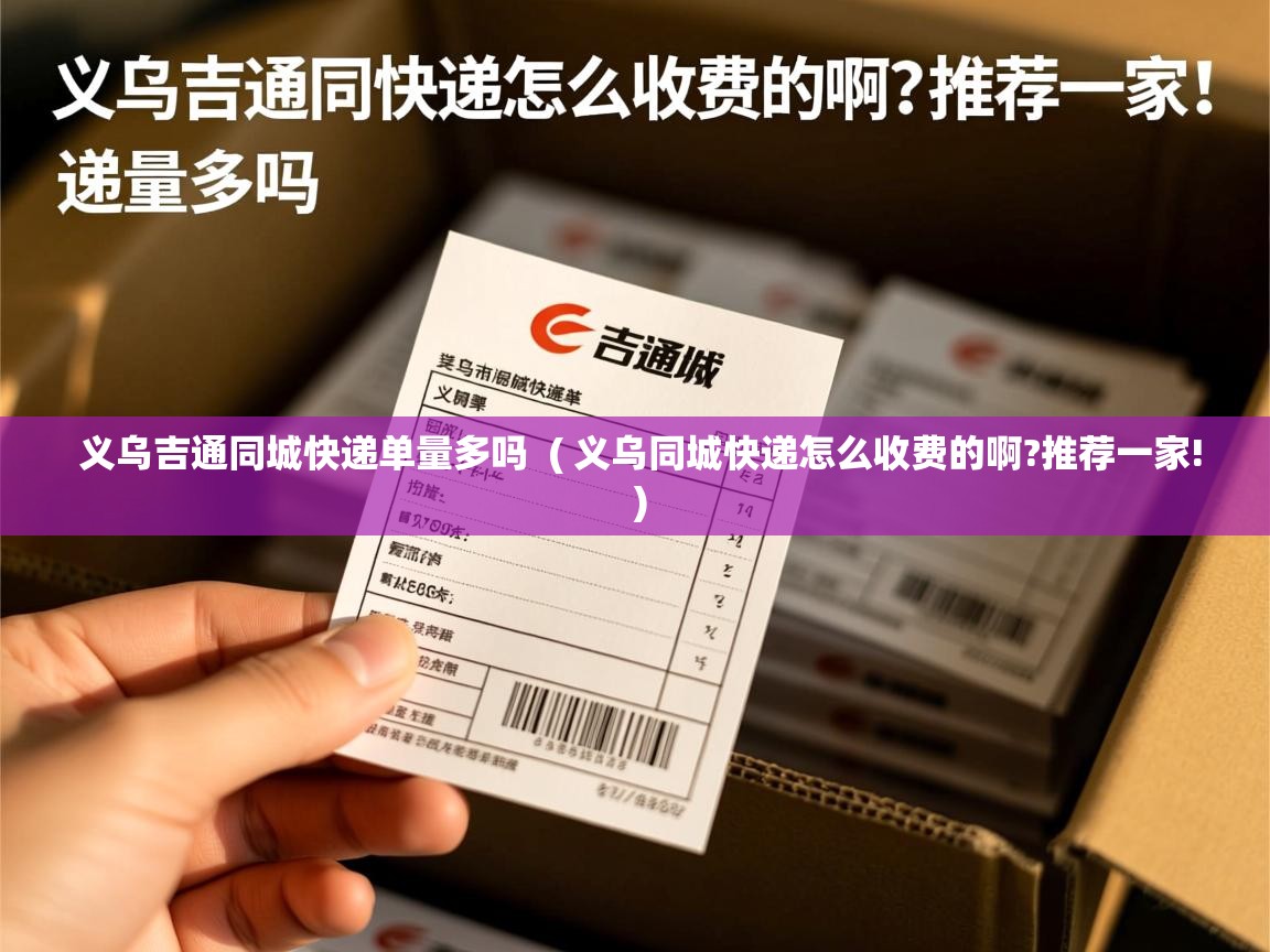  义乌吉通同城快递单量多吗  ( 义乌同城快递怎么收费的啊?推荐一家! )