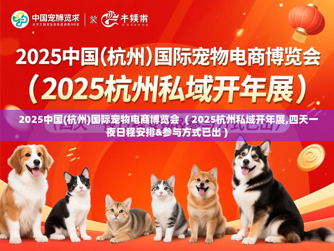  2025中国(杭州)国际宠物电商博览会  ( 2025杭州私域开年展,四天一夜日程安排&参与方式已出 )