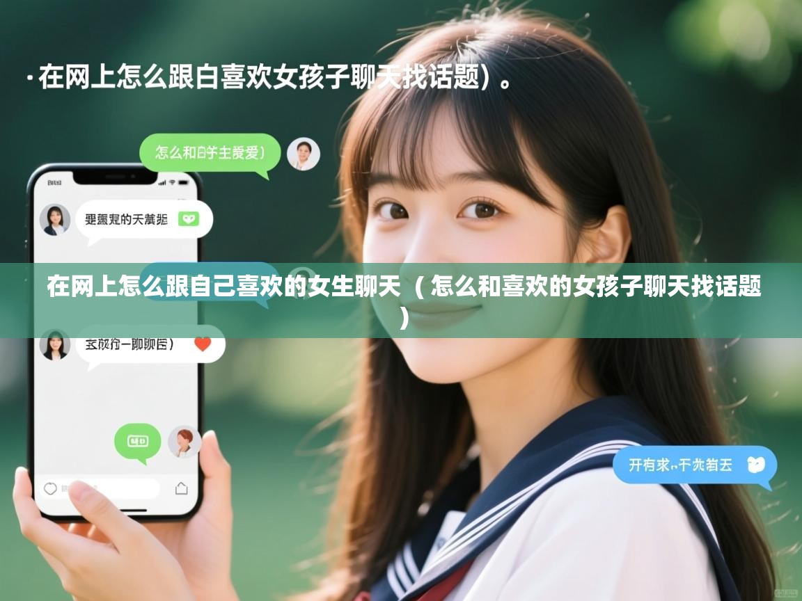  在网上怎么跟自己喜欢的女生聊天  ( 怎么和喜欢的女孩子聊天找话题 )