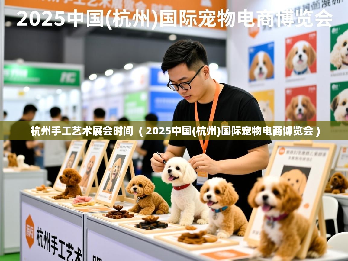  杭州手工艺术展会时间  ( 2025中国(杭州)国际宠物电商博览会 )