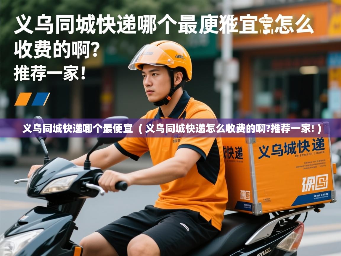  义乌同城快递哪个最便宜  ( 义乌同城快递怎么收费的啊?推荐一家! )