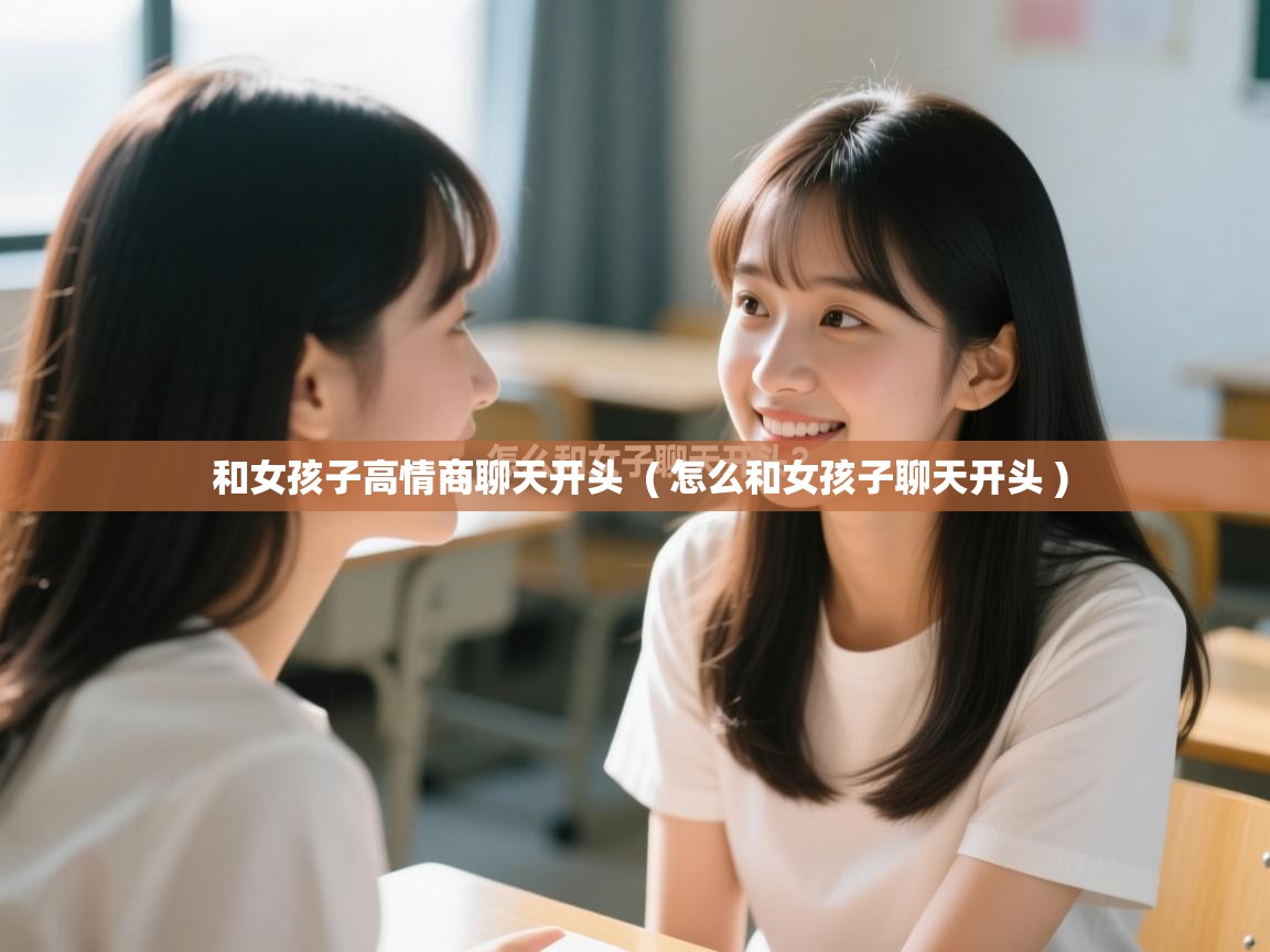  和女孩子高情商聊天开头  ( 怎么和女孩子聊天开头 )