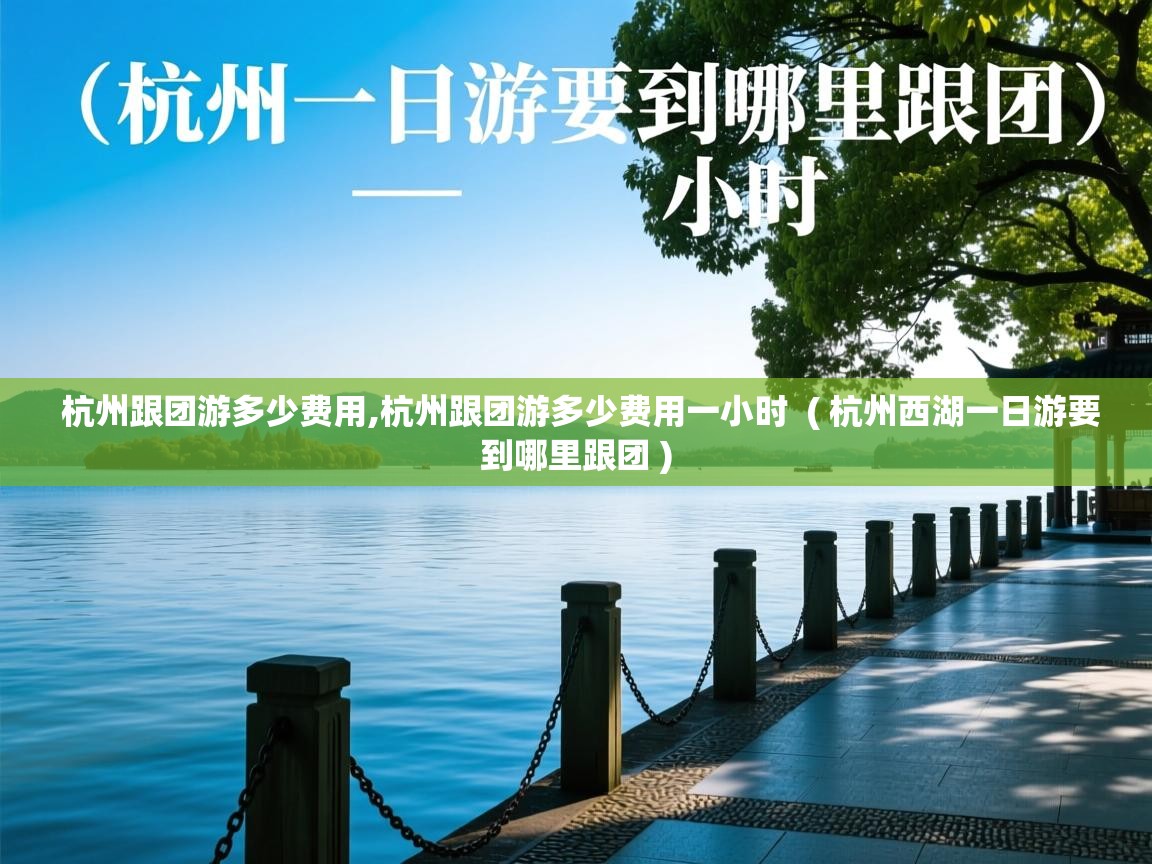  杭州跟团游多少费用,杭州跟团游多少费用一小时  ( 杭州西湖一日游要到哪里跟团 )
