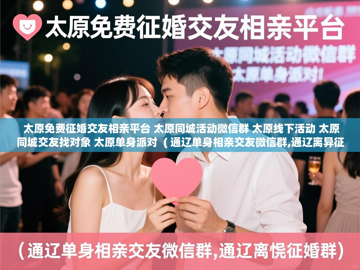  太原免费征婚交友相亲平台 太原同城活动微信群 太原线下活动 太原同城交友找对象 太原单身派对  ( 通辽单身相亲交友微信群,通辽离异征婚群 )
