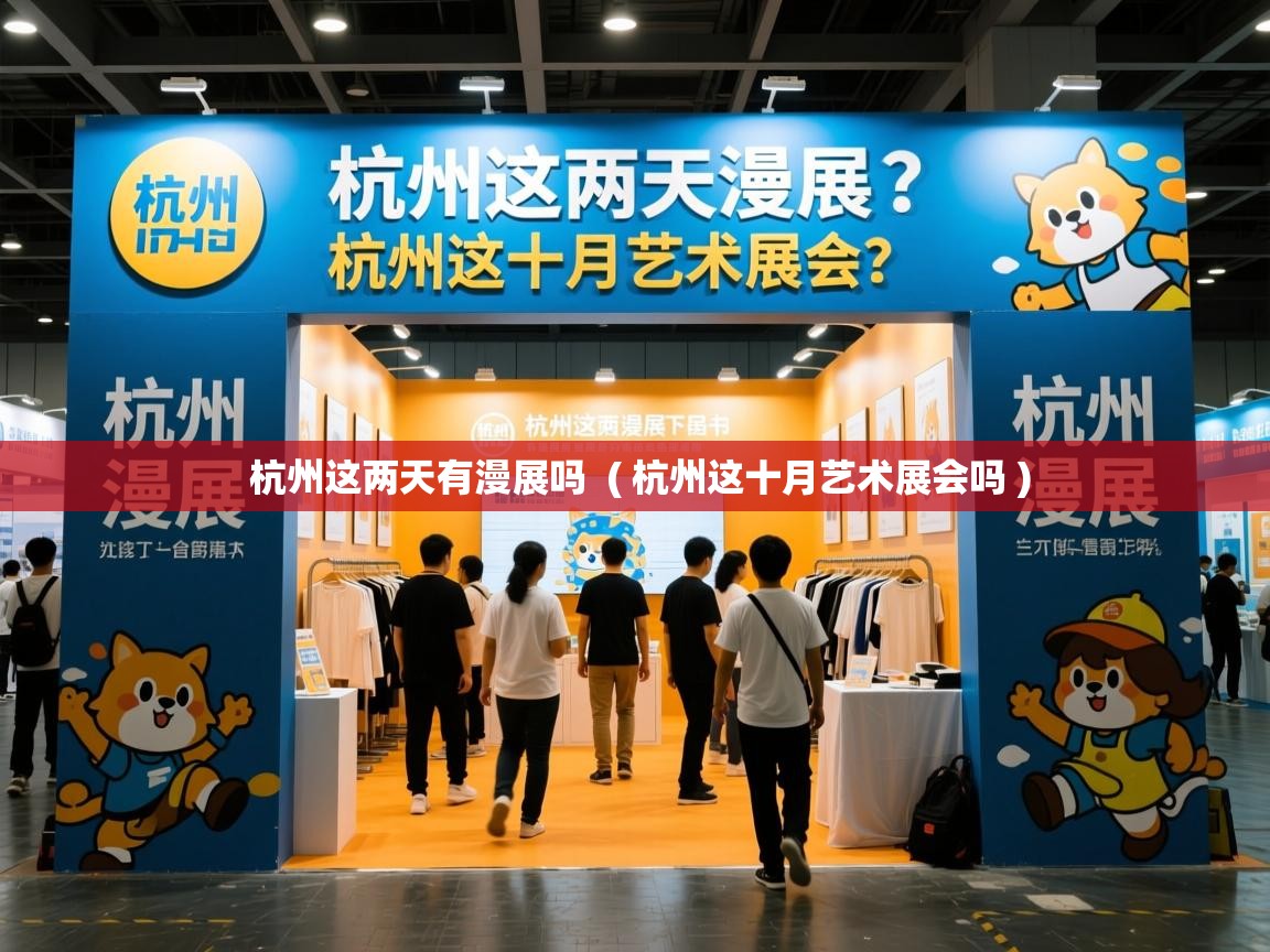  杭州这两天有漫展吗  ( 杭州这十月艺术展会吗 )