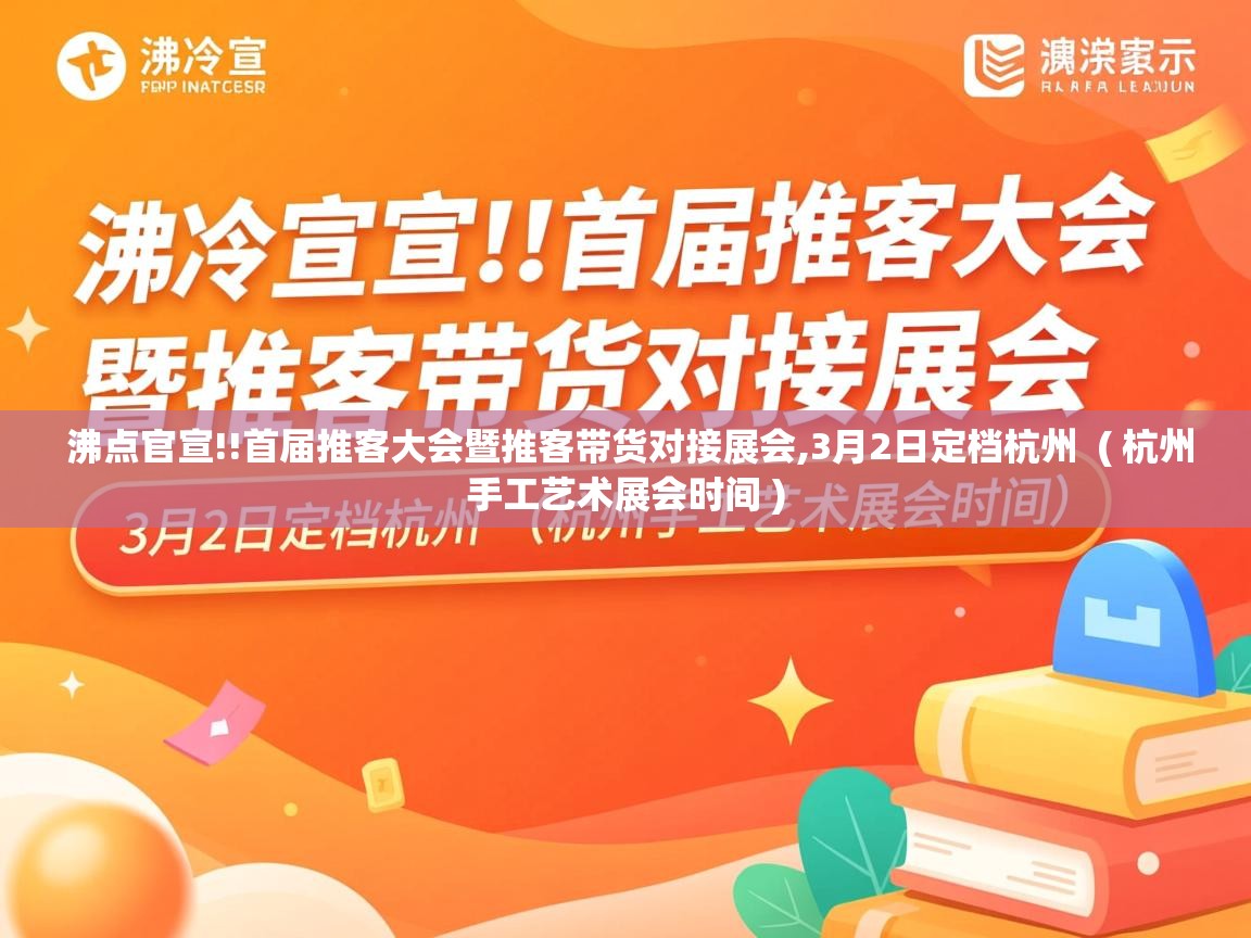  沸点官宣!!首届推客大会暨推客带货对接展会,3月2日定档杭州  ( 杭州手工艺术展会时间 )