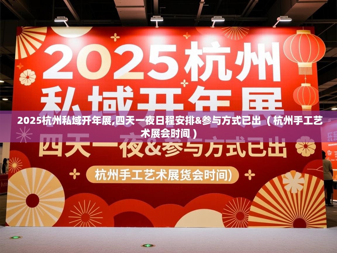  2025杭州私域开年展,四天一夜日程安排&参与方式已出  ( 杭州手工艺术展会时间 )