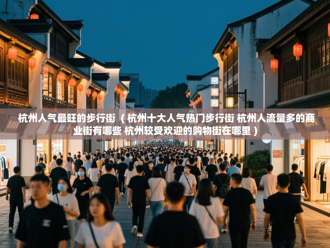杭州人气最旺的步行街 ( 杭州十大人气热门步行街 杭州人流量多的商业街有哪些 杭州较受欢迎的购物街在哪里 ) 杭州人气最旺的步行街 ( 杭州十大人气热门步行街 杭州人流量多的商业街有哪些 杭州较受欢迎的购物街在哪里 )