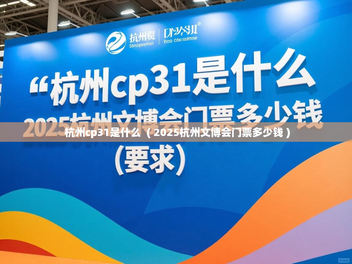  杭州cp31是什么  ( 2025杭州文博会门票多少钱 )