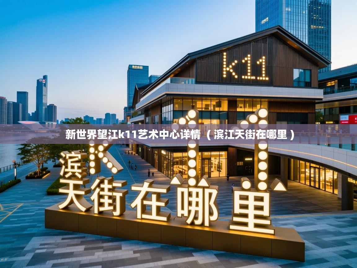 新世界望江k11艺术中心详情 ( 滨江天街在哪里 ) 新世界望江k11艺术中心详情 ( 滨江天街在哪里 )