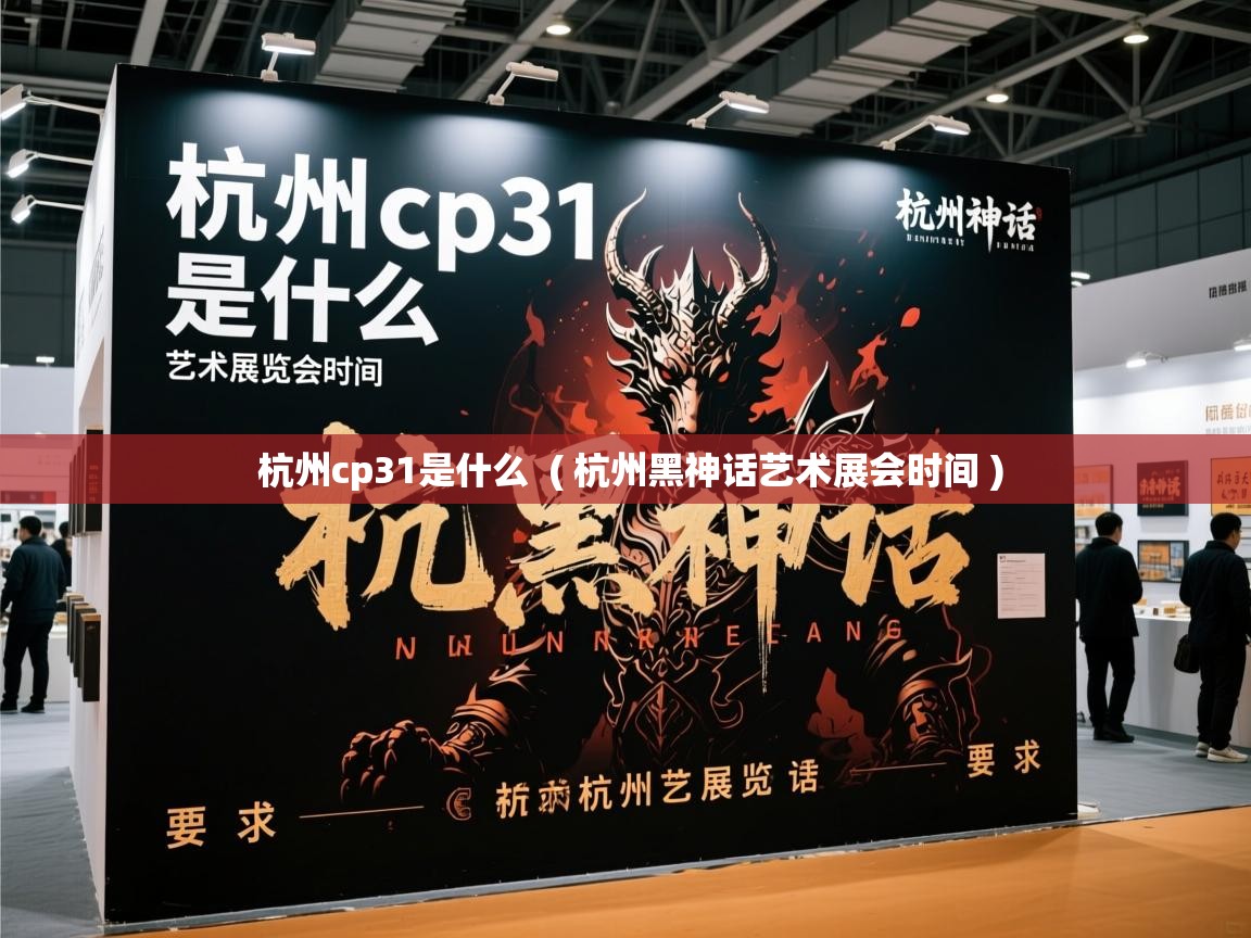  杭州cp31是什么  ( 杭州黑神话艺术展会时间 )