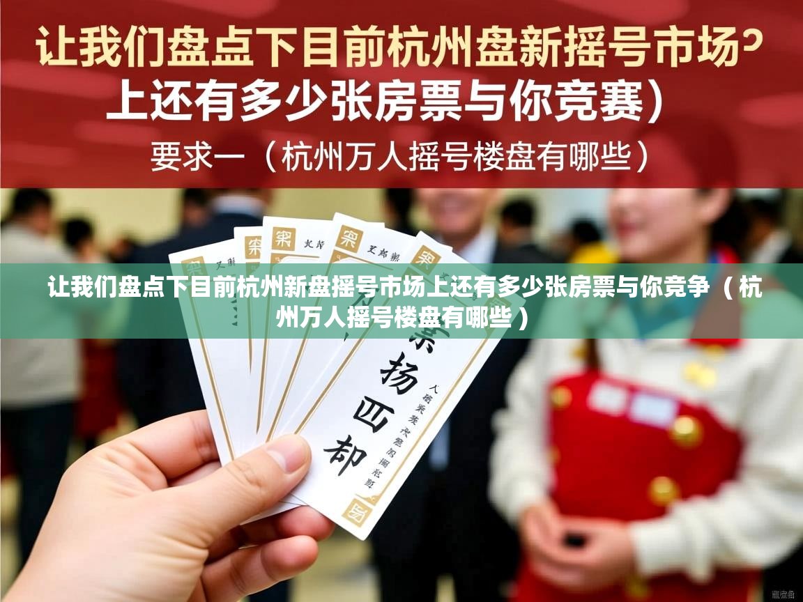 让我们盘点下目前杭州新盘摇号市场上还有多少张房票与你竞争 ( 杭州万人摇号楼盘有哪些 ) 让我们盘点下目前杭州新盘摇号市场上还有多少张房票与你竞争 ( 杭州万人摇号楼盘有哪些 )