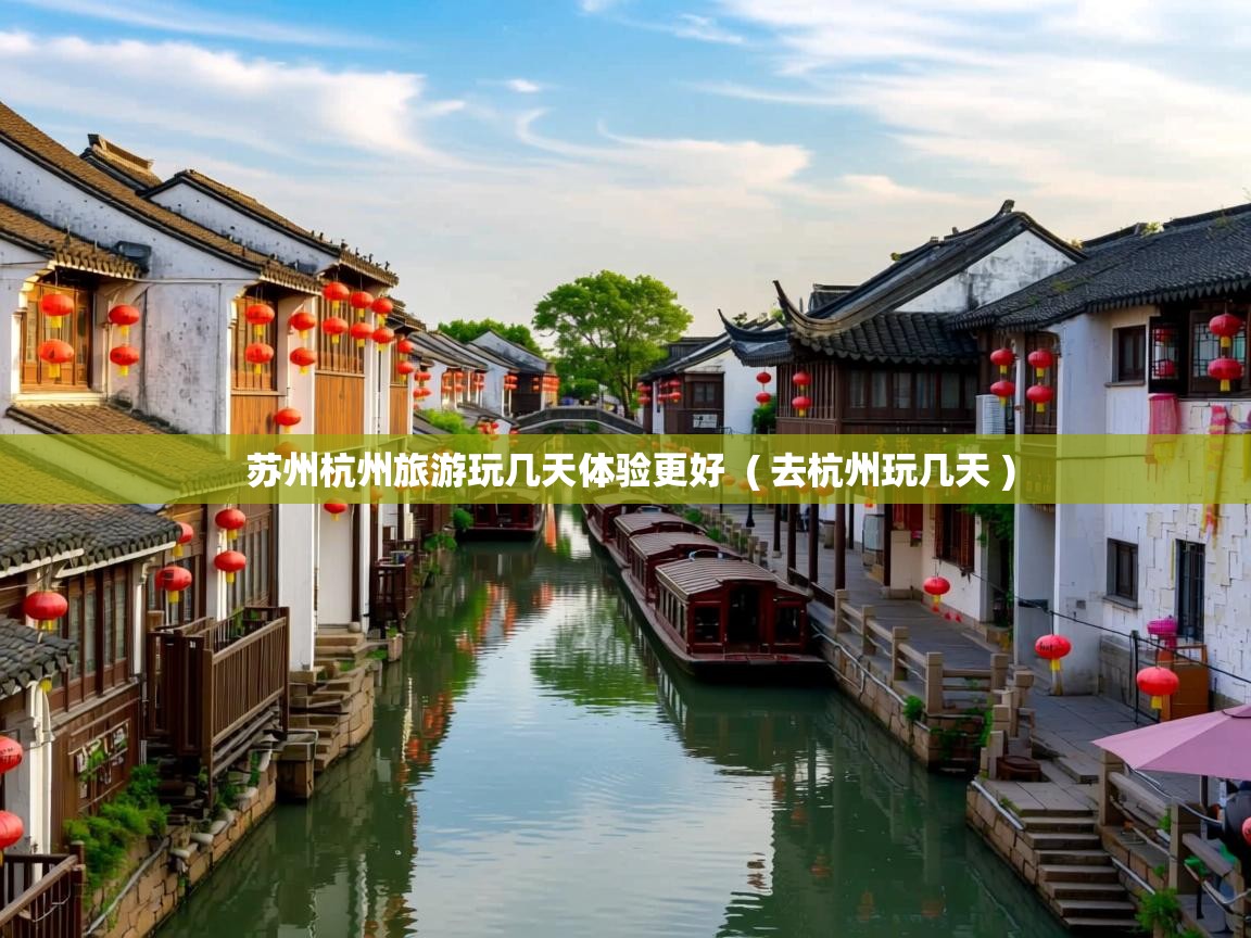  苏州杭州旅游玩几天体验更好  ( 去杭州玩几天 )