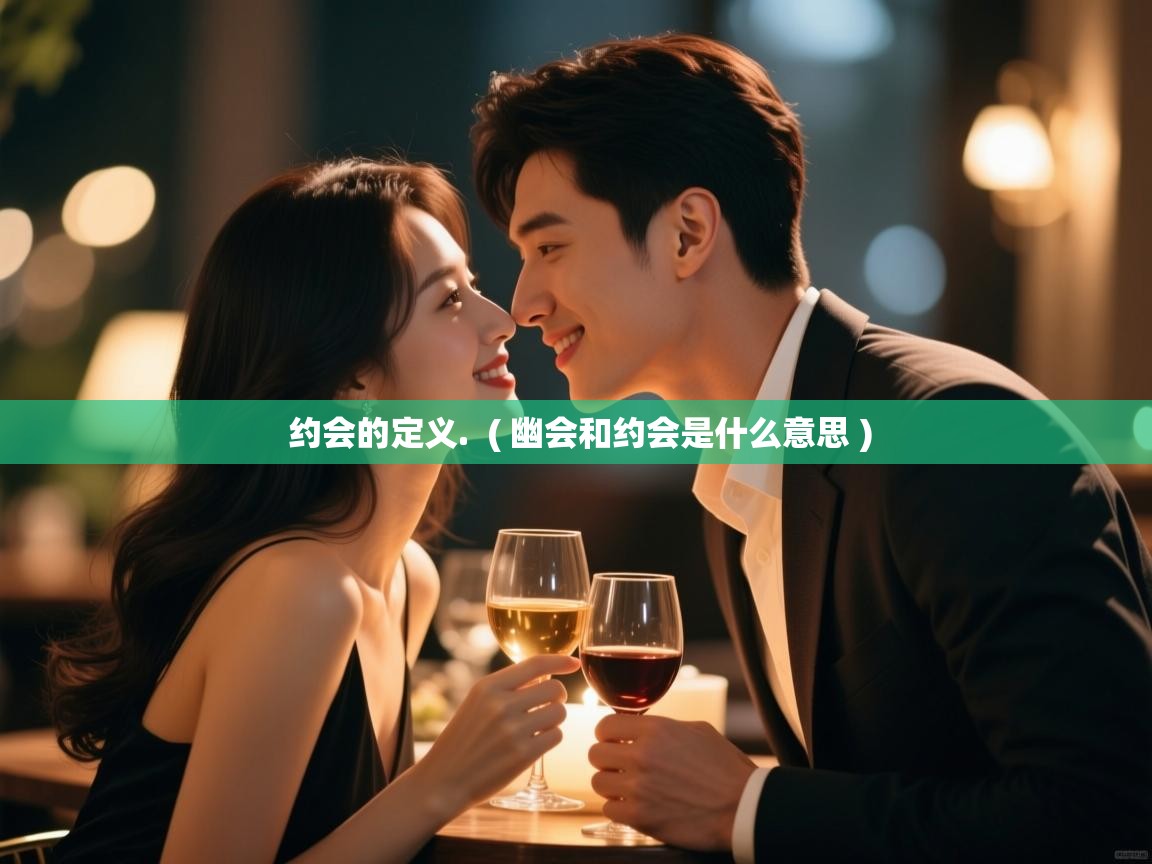 约会的定义.  ( 幽会和约会是什么意思 )