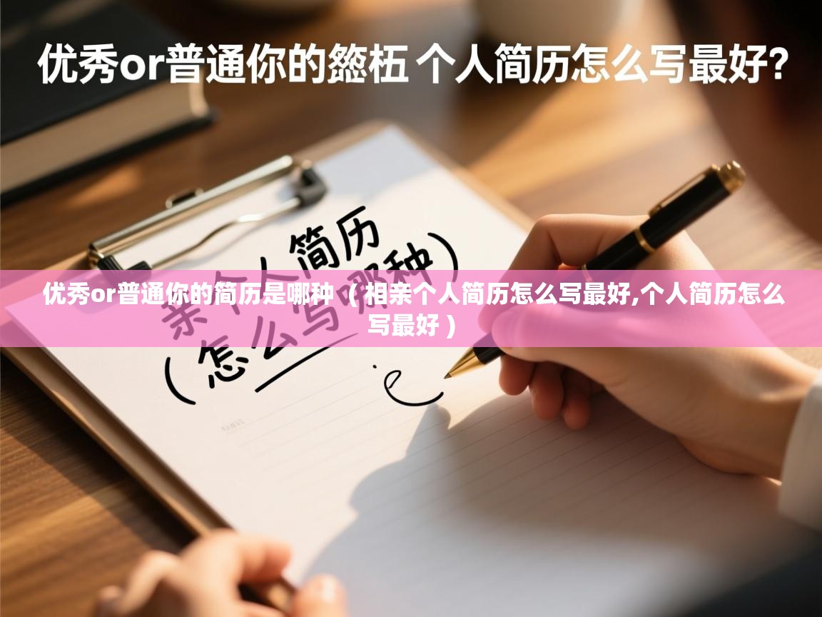  优秀or普通你的简历是哪种  ( 相亲个人简历怎么写最好,个人简历怎么写最好 )