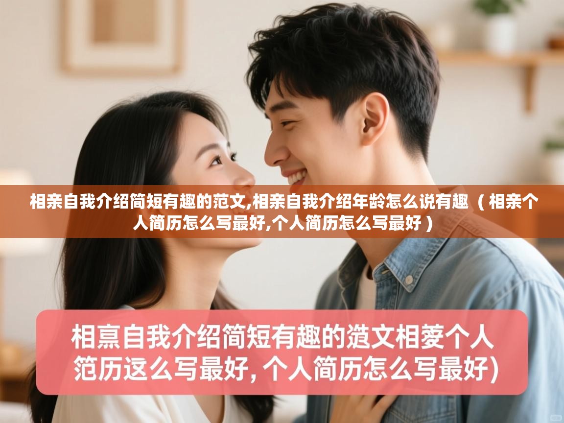 相亲自我介绍简短有趣的范文,相亲自我介绍年龄怎么说有趣 ( 相亲个人简历怎么写最好,个人简历怎么写最好 ) 相亲自我介绍简短有趣的范文,相亲自我介绍年龄怎么说有趣 ( 相亲个人简历怎么写最好,个人简历怎么写最好 )