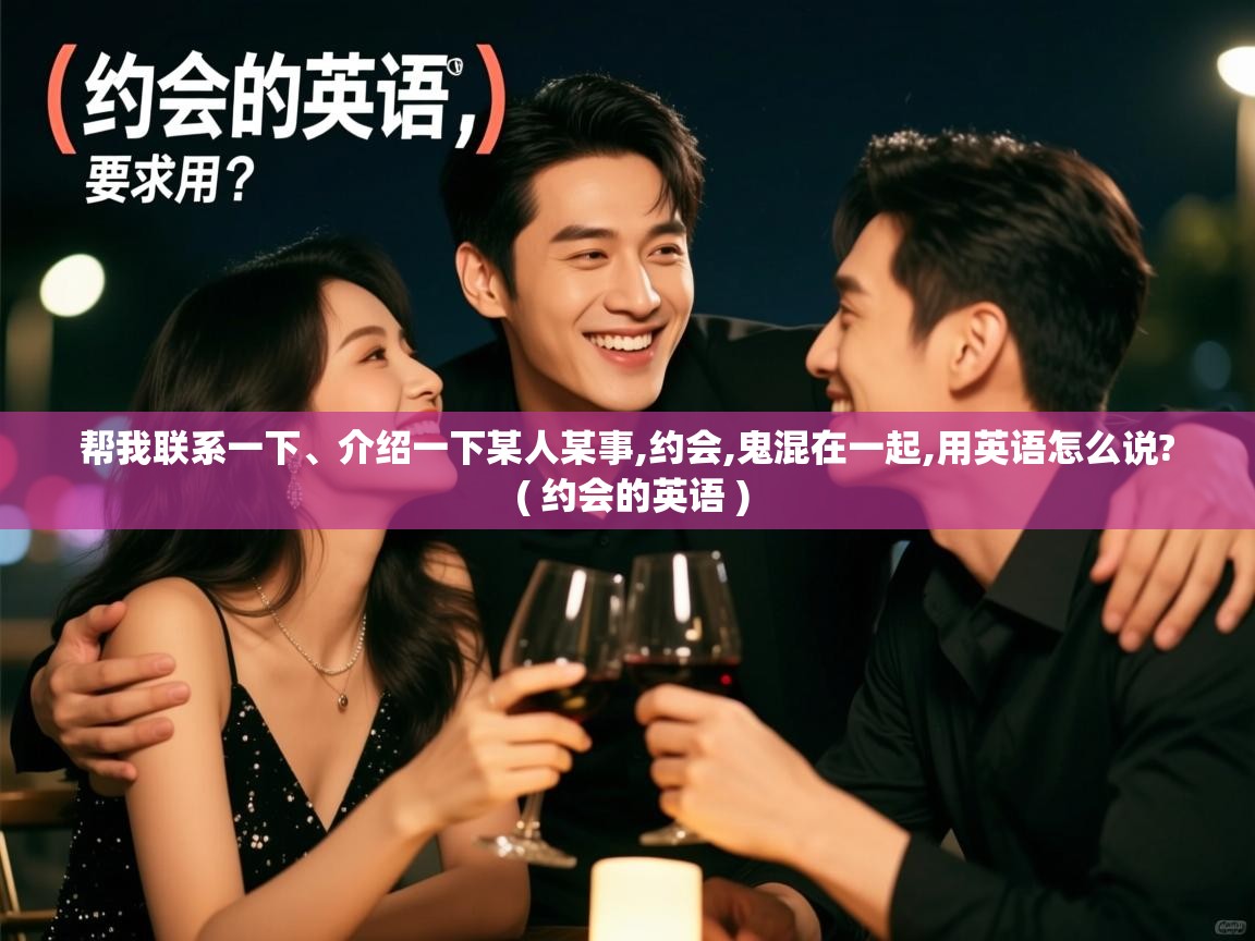 帮我联系一下、介绍一下某人某事,约会,鬼混在一起,用英语怎么说? ( 约会的英语 ) 帮我联系一下、介绍一下某人某事,约会,鬼混在一起,用英语怎么说? ( 约会的英语 )