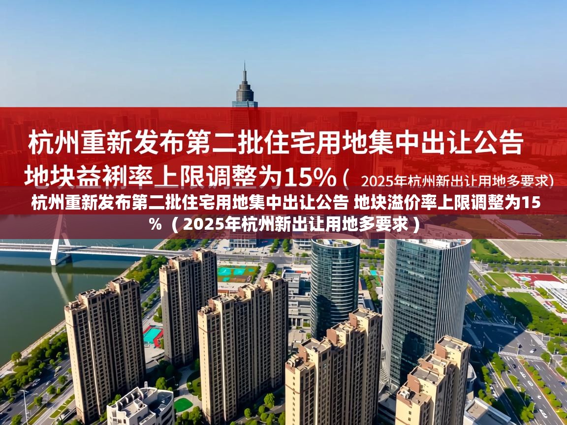 杭州重新发布第二批住宅用地集中出让公告 地块溢价率上限调整为15% ( 2025年杭州新出让用地多要求 ) 杭州重新发布第二批住宅用地集中出让公告 地块溢价率上限调整为15% ( 2025年杭州新出让用地多要求 )