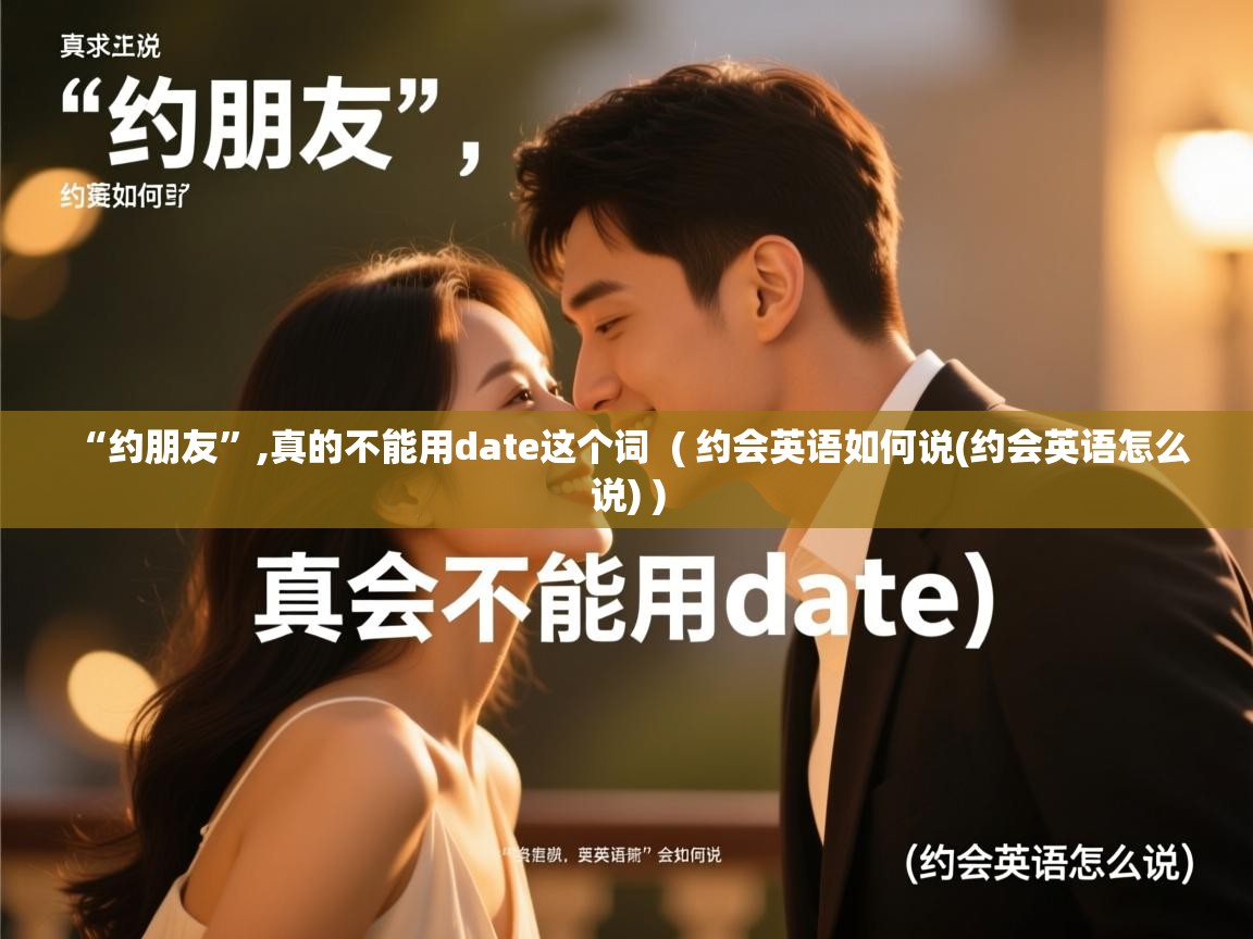  “约朋友”,真的不能用date这个词  ( 约会英语如何说(约会英语怎么说) )
