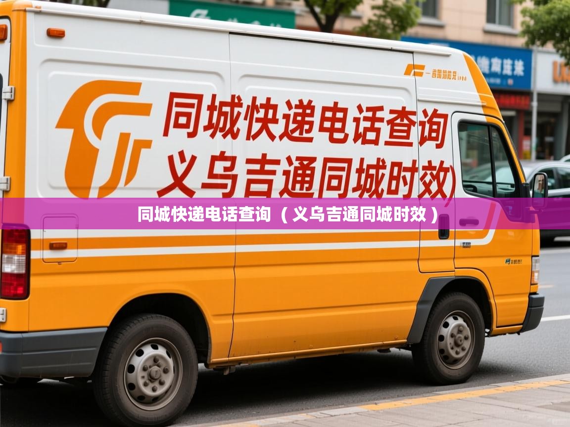  同城快递电话查询  ( 义乌吉通同城时效 )