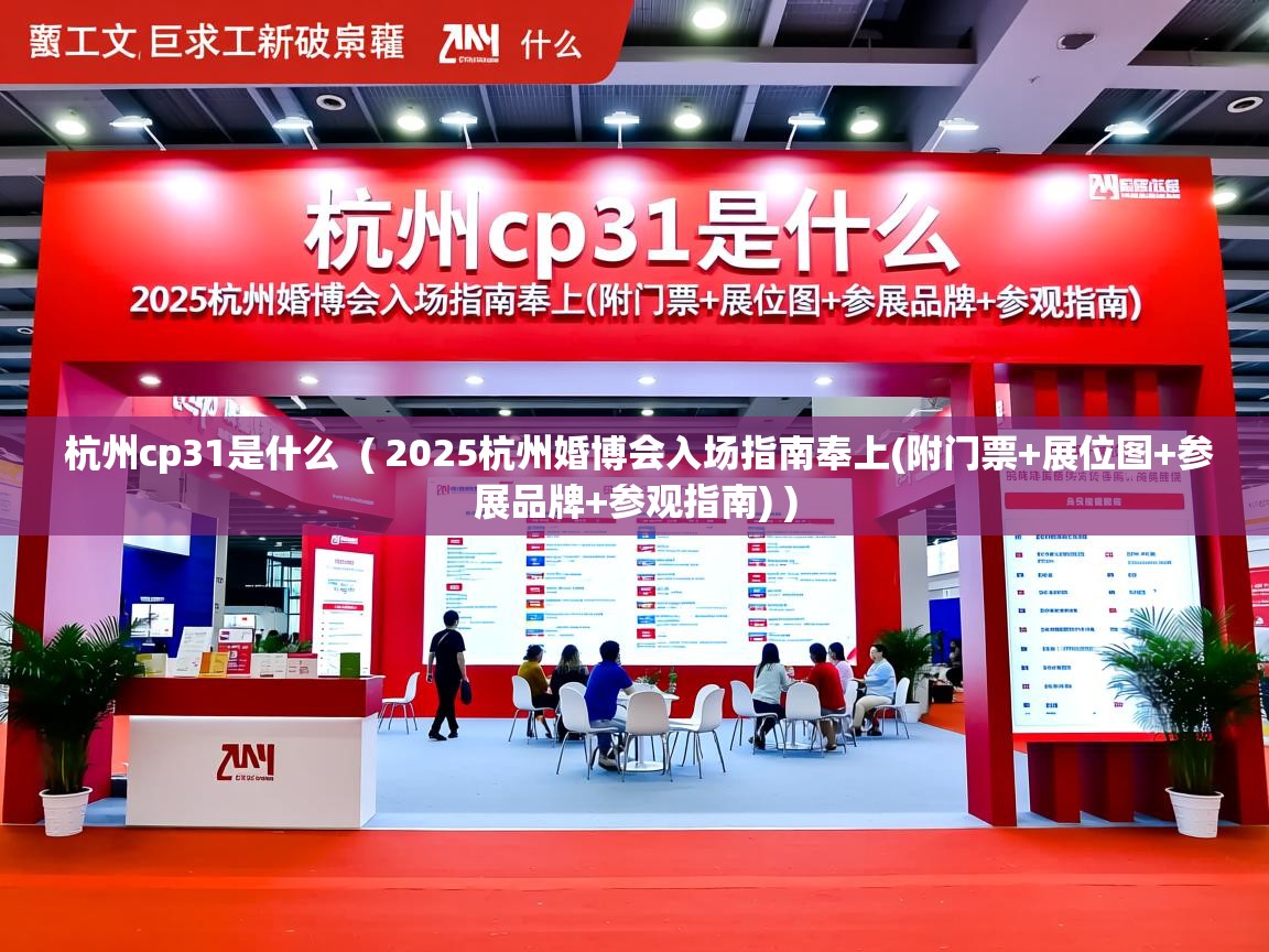  杭州cp31是什么  ( 2025杭州婚博会入场指南奉上(附门票+展位图+参展品牌+参观指南) )
