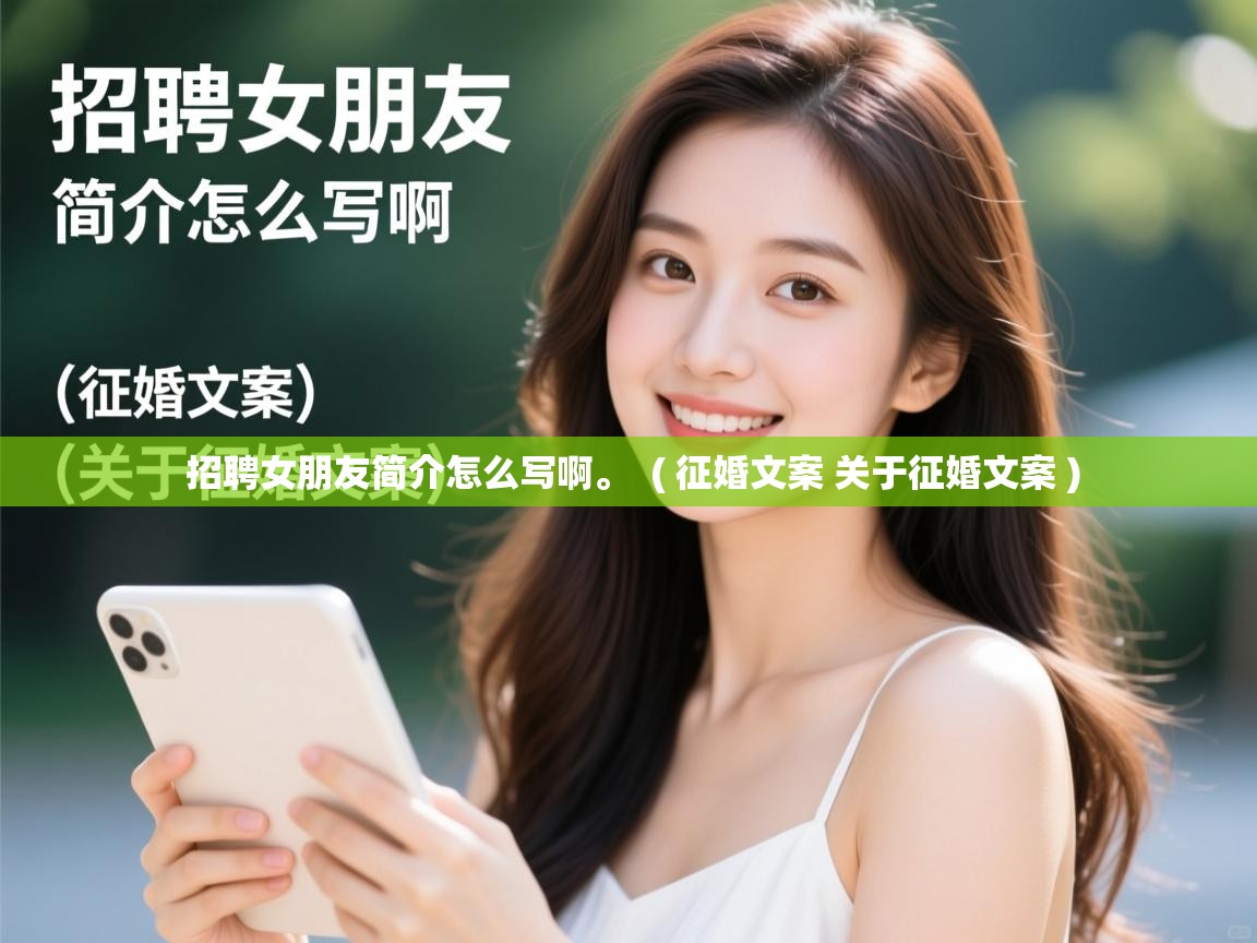  招聘女朋友简介怎么写啊。  ( 征婚文案 关于征婚文案 )