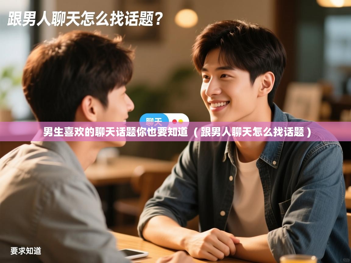  男生喜欢的聊天话题你也要知道  ( 跟男人聊天怎么找话题 )